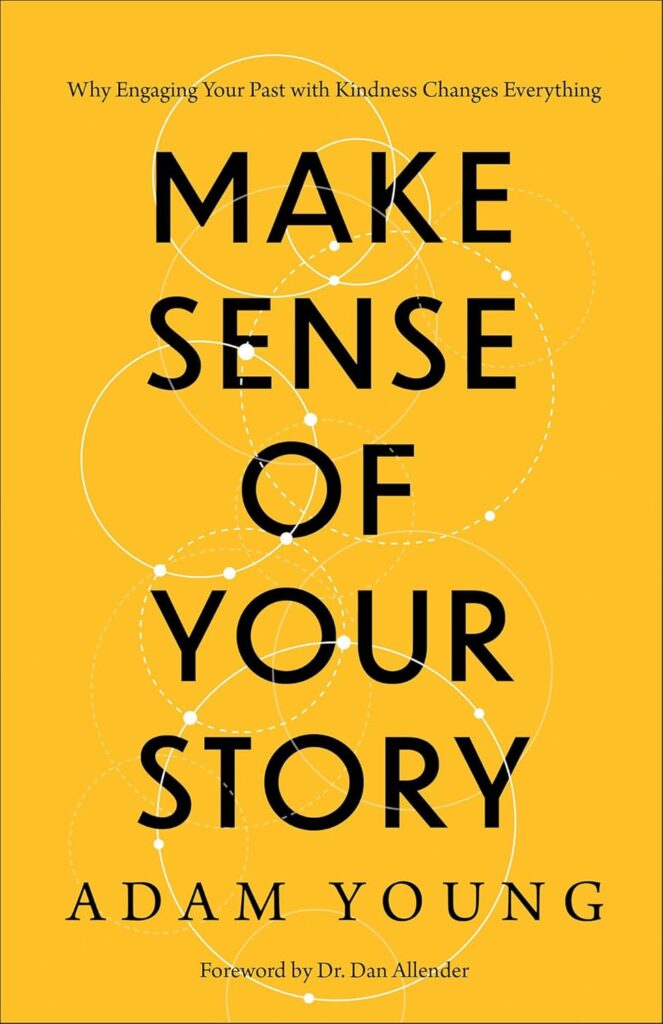 Make Sense of Your Story: Why Engaging Your Past with Kindness Changes Everything