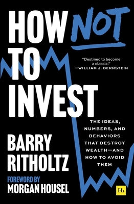 How Not to Invest: The Ideas, Numbers, and Behaviors That Destroy Wealth–And How to Avoid Them