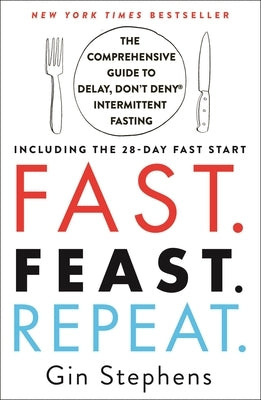 Fast. Feast. Repeat.: The Comprehensive Guide to Delay, Don’t Deny Intermittent Fasting–Including the 28-Day Fast Start