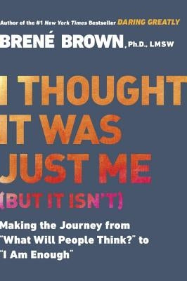 I Thought It Was Just Me (But It Isn’t): Making the Journey from What Will People Think? to I Am Enough