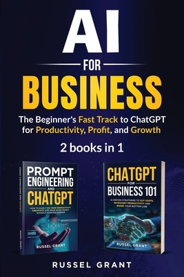 AI for Business: The Beginner’s Fast Track to ChatGPT for Productivity, Profit, and Growth (2 books in 1)
