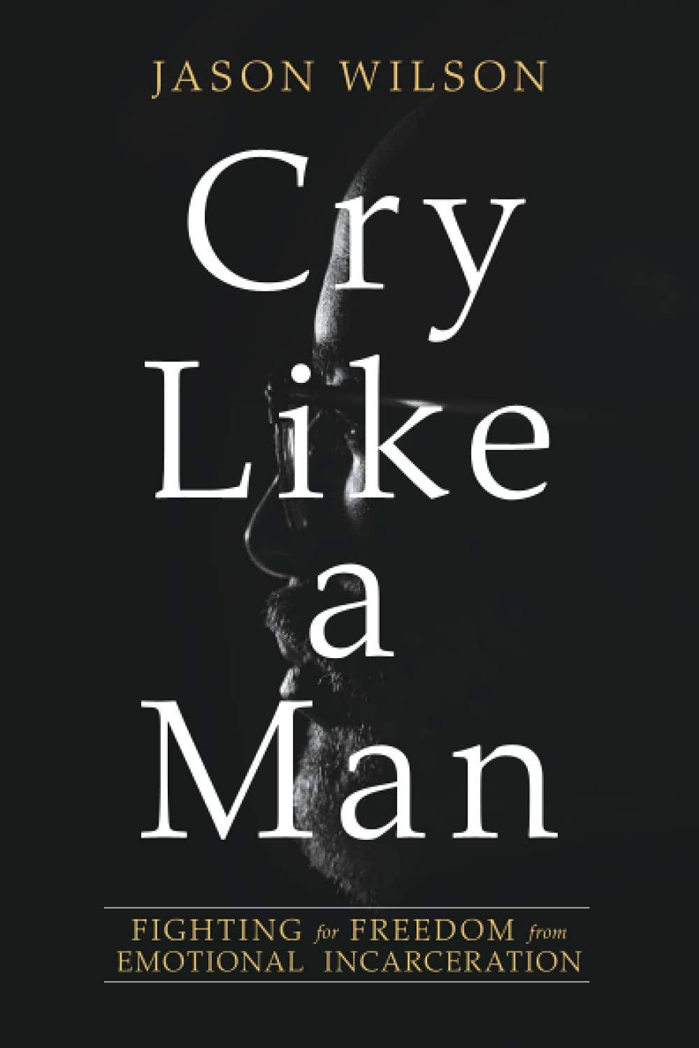 Cry Like a Man: Fighting for Freedom from Emotional Incarceration