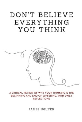 Don’t Believe Everything You Think: A Critical Review of Why Your Thinking Is the Beginning and End of Suffering, with Daily Reflections