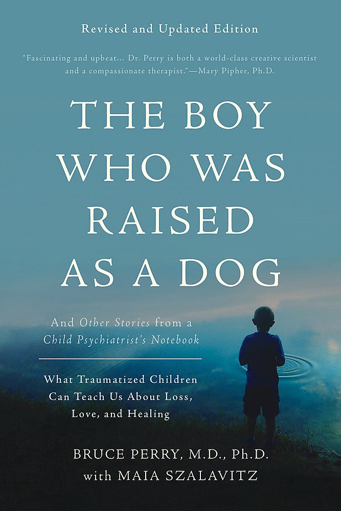 The Boy Who Was Raised as a Dog: And Other Stories from a Child Psychiatrist’s Notebook — What Traumatized Children Can Teach Us about Loss, Love, an